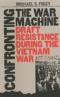 Confronting the War Machine : Draft Resistance during the Vietnam War - Book