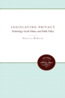 Legislating Privacy : Technology, Social Values, and Public Policy - Book