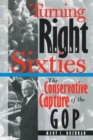 Turning Right in the Sixties : The Conservative Capture of the GOP - Book