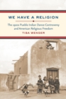We Have a Religion : The 1920s Pueblo Indian Dance Controversy and American Religious Freedom - Book