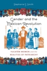 Gender and the Mexican Revolution : Yucatan Women and the Realities of Patriarchy - Book