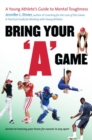 Bring Your "A" Game : A Young Athlete's Guide to Mental Toughness - Book