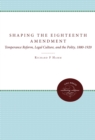 Shaping the Eighteenth Amendment : Temperance Reform, Legal Culture, and the Polity, 1880-1920 - Richard F. Hamm