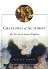 Creatures of Accident : The Rise of the Animal Kingdom - Book