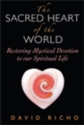 The Sacred Heart of the World : Restoring Mystical Devotion to Our Spiritual Life - Book