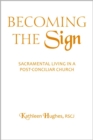 Becoming the Sign : Sacramental Living in a Post-Conciliar Church - Book