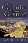 When Catholic Means Cosmic : Opening to a Big-Hearted Faith - Book