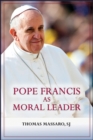 Pope Francis as Moral Leader : Ethicist, Discerner, Communicator, and Advocate for Social Justice - Book