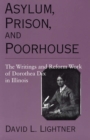 Asylum, Prison, and Poorhouse : The Writings and Reform Work of Dorothea Dix in Illinois - Book