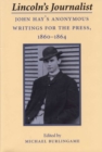 Lincoln's Journalist : John Hay's Anonymous Writings for the Press, 1860-64 - Book