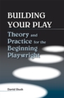 Building Your Play : Theory and Practice for the Beginning Playwright - Book
