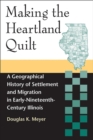 Making the Heartland Quilt : A Geographical History of Settlement and Migration in Early-Nineteenth-Century Illinois - Book