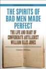 The Spirits of Bad Men Made Perfect : The Life and Diary of Confederate Artillerist William Ellis Jones - Book
