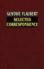 Gustave Flaubert : Selected Correspondence with an Intimate Study of the Author - Book