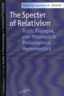 The Specter of Relativism : Truth, Dialogue and Phronesis in Philosophical Hermeneutics - Book