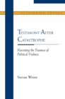 Testimony After Catastrophe : Narrating the Traumas of Political Violence - Book