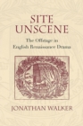 Site Unscene : The Offstage in English Renaissance Drama - Walker Jonathan Walker