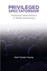 Privileged Spectatorship : Theatrical Interventions in White Supremacy - Book