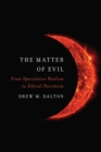 The Matter of Evil : From Speculative Realism to Ethical Pessimism - Book