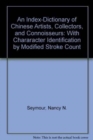 An Index-Dictionary of Chinese Artists, Collectors, and Connoisseurs, : with Chararacter Identification by Modified Stroke Count - Book