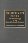 Primitivist Piety : The Ecclesiology of the Early Plymouth Brethren - Book