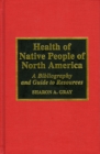 Health of Native People of North America : A Bibliography and Guide to Resources, 1970-1994 - Book