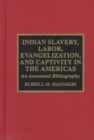 Indian Slavery, Labor, Evangelization, and Captivity in the Americas : An Annotated Bibliography - Book