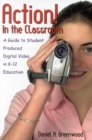 Action! In the Classroom : A Guide to Student Produced Digital Video in K-12 Education - Book