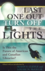 Last One Out Turn Off the Lights : Is This the Future of American and Canadian Libraries? - Book