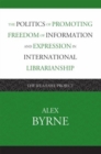 The Politics of Promoting Freedom of Information and Expression in International Librarianship : The IFLA/FAIFE Project - Book