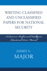 Writing Classified and Unclassified Papers for National Security : A Scarecrow Professional Intelligence Education Series Manual - eBook