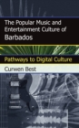 The Popular Music and Entertainment Culture of Barbados : Pathways to Digital Culture - Book