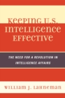 Keeping U.S. Intelligence Effective : The Need for a Revolution in Intelligence Affairs - Book