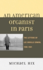 An American Organist in Paris : The Letters of Lee Orville Erwin, 1930-1931 - Book