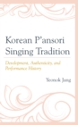 Korean P'ansori Singing Tradition : Development, Authenticity, and Performance History - Book