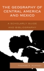 The Geography of Central America and Mexico : A Scholarly Guide and Bibliography - Book