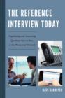 The Reference Interview Today : Negotiating and Answering Questions Face to Face, on the Phone, and Virtually - Book