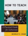 How to Teach : A Practical Guide for Librarians - Book