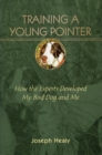 Training a Young Pointer : How the Experts Developed My Bird, Dog and Me - Book