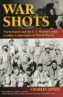 War Shots : Norm Hatch and the U.S. Marine Corps Combat Cameramen of World War II - Book