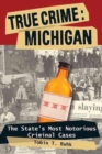 True Crime: Michigan : The State's Most Notorious Criminal Cases - Book