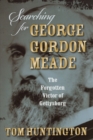 Searching for George Gordon Meade : The Forgotten Victor of Gettysburg - Book