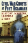 Civil War Ghosts at Fort Delaware : History, Mystery, Legends, and Lore - Book