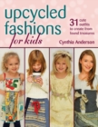Upcycled Fashions for Kids : 31 Cute Outfits to Create from Found Treasures - Book