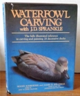 Waterfowl Carving with J.D.Sprankle : The Fully Illustrated Reference to Carving and Painting 25 Decorative Ducks - Book