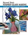 Beyond Basic Stained Glass Making : Techniques and Tools to Expand Your Abilities - Book