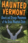 Haunted Vermont : Ghosts and Strange Phenomena of the Green Mountain State - Book