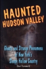 Haunted Hudson Valley : Ghosts and Strange Phenomena of New York's Sleepy Hollow Country - Book