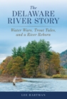 The Delaware River Story : Water Wars, Trout Tales, and a River Reborn - Book