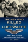 The Men Who Killed the Luftwaffe : The U.S. Army Air Forces Against Germany in World War II - eBook